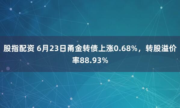 股指配资 6月23日甬金转债上涨0.68%,转股溢价率88.93%