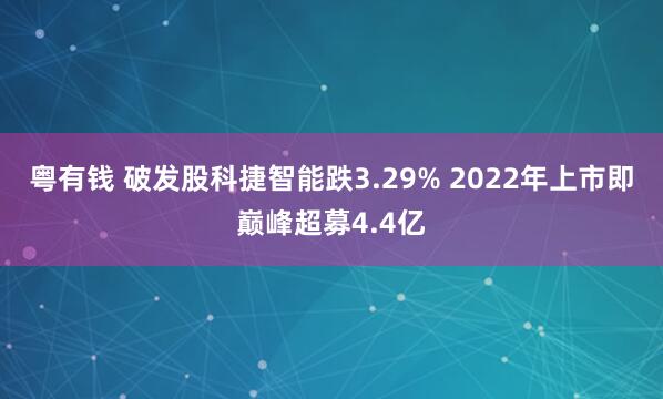 粤有钱 破发股科捷智能跌3.29% 2022年上市即巅峰超募4.4亿