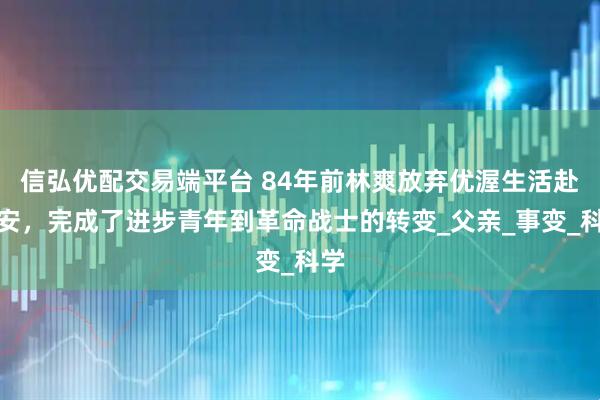 信弘优配交易端平台 84年前林爽放弃优渥生活赴延安，完成了进步青年到革命战士的转变_父亲_事变_科学