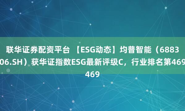 联华证券配资平台 【ESG动态】均普智能(688306.SH)获华证指数ESG最新评级C,行业排名第469