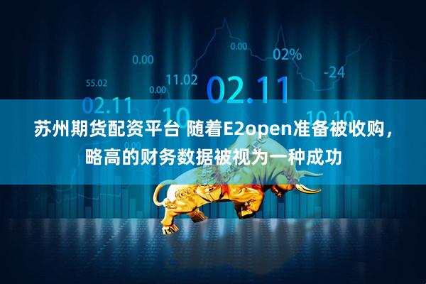 苏州期货配资平台 随着E2open准备被收购,略高的财务数据被视为一种成功