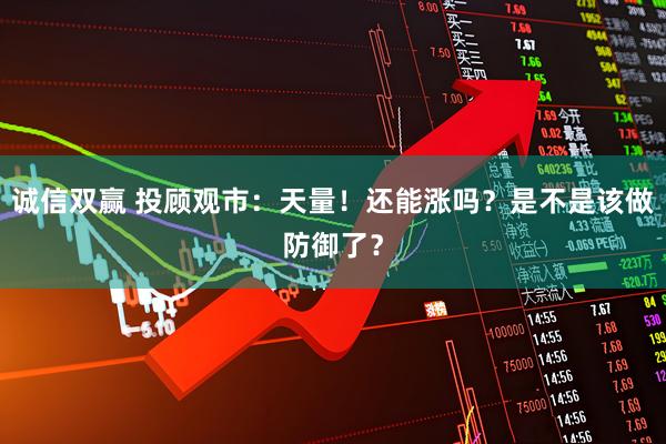 诚信双赢 投顾观市：天量！还能涨吗？是不是该做防御了？