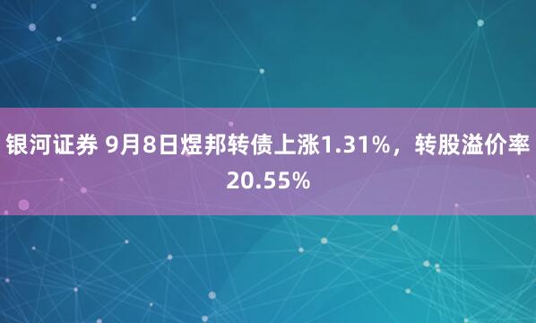 银河证券 9月8日煜邦转债上涨1.31%，转股溢价率20.55%