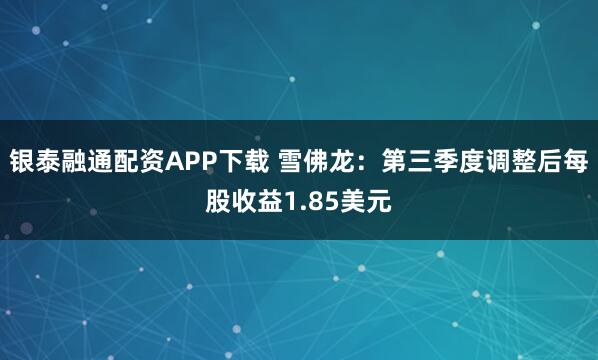 银泰融通配资APP下载 雪佛龙：第三季度调整后每股收益1.85美元