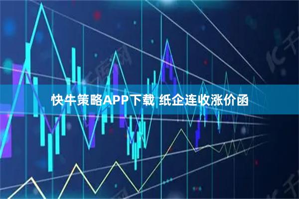 快牛策略APP下载 纸企连收涨价函