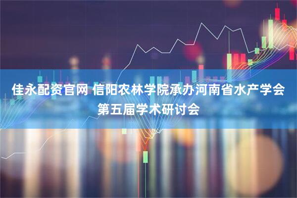 佳永配资官网 信阳农林学院承办河南省水产学会第五届学术研讨会