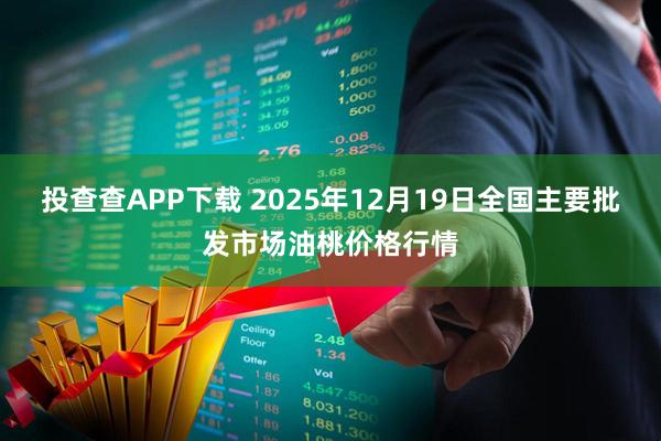 投查查APP下载 2025年12月19日全国主要批发市场油桃价格行情